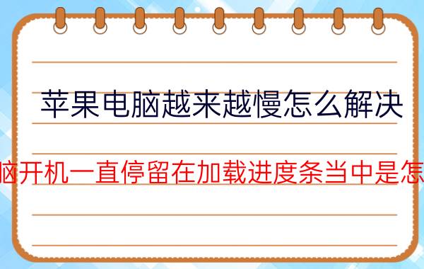 苹果电脑越来越慢怎么解决 苹果电脑开机一直停留在加载进度条当中是怎么回事？